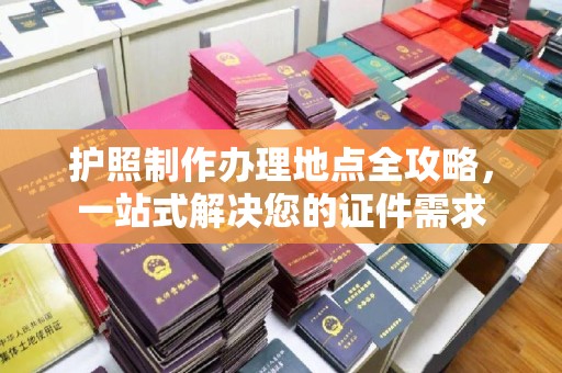 平溪护照制作办理地点全攻略，一站式解决您的证件需求